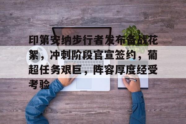 英雄联盟-关于印第安纳步行者发布备战花絮，冲刺阶段官宣签约，葡超任务艰巨，阵容厚度经受考验的信息