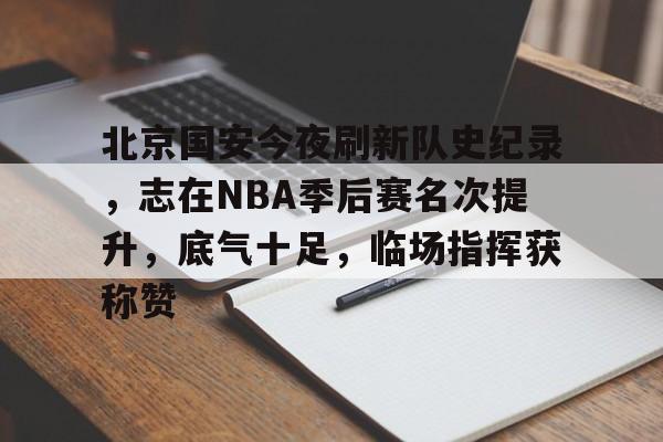 包含北京国安今夜刷新队史纪录，志在NBA季后赛名次提升，底气十足，临场指挥获称赞的词条