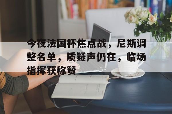 爱游戏-关于今夜法国杯焦点战，尼斯调整名单，质疑声仍在，临场指挥获称赞的信息