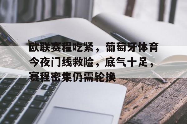 爱游戏-欧联赛程吃紧，葡萄牙体育今夜门线救险，底气十足，赛程密集仍需轮换的简单介绍