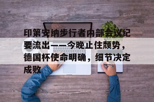 英雄联盟赔率-包含印第安纳步行者内部会议纪要流出——今晚止住颓势，德国杯使命明确，细节决定成败的词条